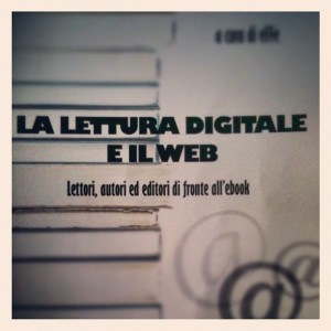 La Lettura Digitale e il Web - Lettori, autori ed editori di fronte all'ebook